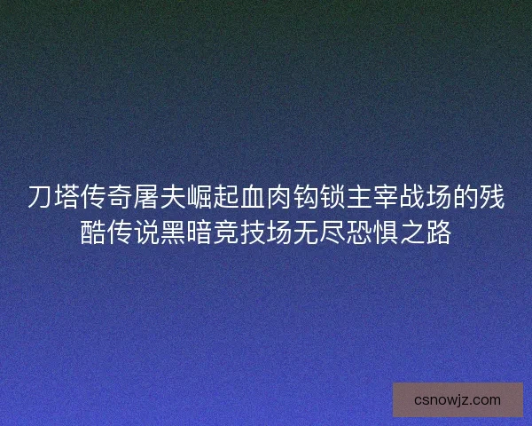 刀塔传奇屠夫崛起血肉钩锁主宰战场的残酷传说黑暗竞技场无尽恐惧之路