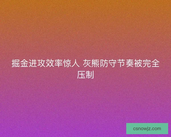 掘金进攻效率惊人 灰熊防守节奏被完全压制