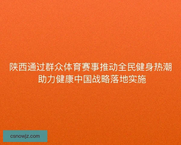 陕西通过群众体育赛事推动全民健身热潮 助力健康中国战略落地实施