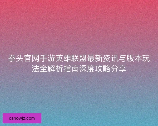 拳头官网手游英雄联盟最新资讯与版本玩法全解析指南深度攻略分享
