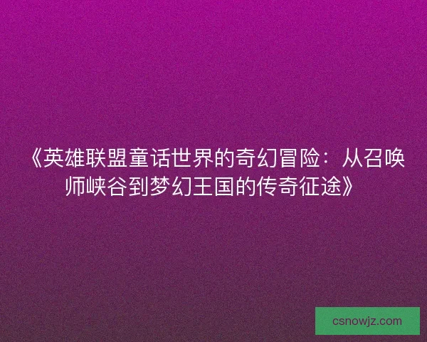 《英雄联盟童话世界的奇幻冒险：从召唤师峡谷到梦幻王国的传奇征途》
