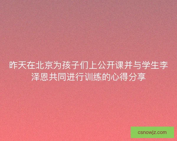 昨天在北京为孩子们上公开课并与学生李泽恩共同进行训练的心得分享