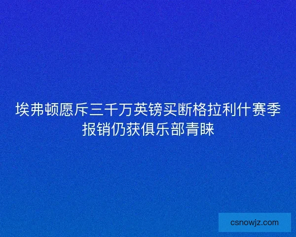 埃弗顿愿斥三千万英镑买断格拉利什赛季报销仍获俱乐部青睐