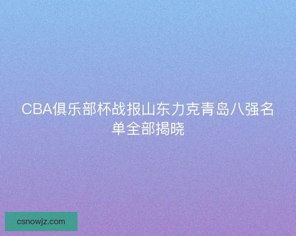 CBA俱乐部杯战报山东力克青岛八强名单全部揭晓