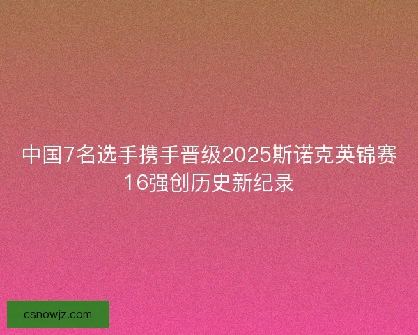 中国7名选手携手晋级2025斯诺克英锦赛16强创历史新纪录