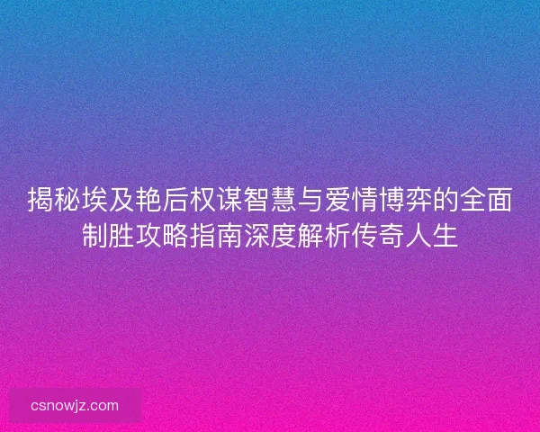 揭秘埃及艳后权谋智慧与爱情博弈的全面制胜攻略指南深度解析传奇人生