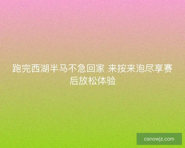 跑完西湖半马不急回家 来按来泡尽享赛后放松体验